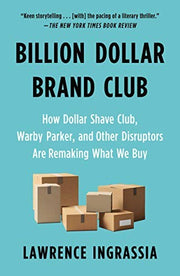 Billion Dollar Brand Club: How Dollar Shave Club, Warby Parker, and Other Disruptors Are Remaking What We Buy