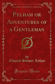 Pelham or Adventures of a Gentleman (Classic Reprint)