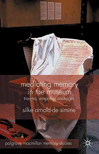 Mediating Memory in the Museum: Trauma, Empathy, Nostalgia (Palgrave Macmillan Memory Studies)