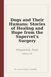 Dogs and Their Humans: Stories of Healing and Hope from the Supervet's Surgery