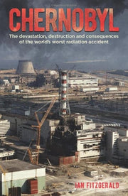 Chernobyl: The Devastation, Destruction and Consequences of the World's Worst Radiation Accident