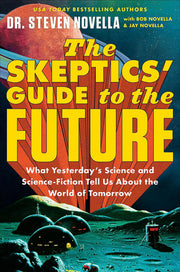 The Skeptics' Guide to the Future: What Yesterday’s Science and Science Fiction Tell Us About the World of Tomorrow