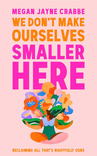 We Don't Make Ourselves Smaller Here: The empowering new book from bestselling author of Body Positive Power