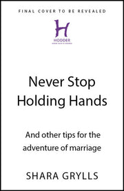 Never Stop Holding Hands: and other tips for the adventure of marriage