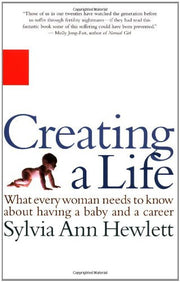 Creating a Life: What Every Woman Needs to Know About Having a Baby and a Career