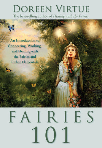 Fairies 101: An Inroduction to Connecting, Working, and Healing with the Fairies and Other Elementals