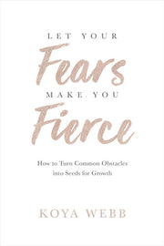 Let Your Fears Make You Fierce: How to Turn Common Obstacles into Seeds for Growth