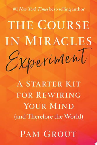 The Course in Miracles Experiment: A Starter Kit for Rewiring Your Mind (and Therefore the World)