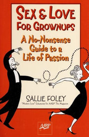 Sex & Love For Grownups: A No-Nonsense Guide To a Life of Passion