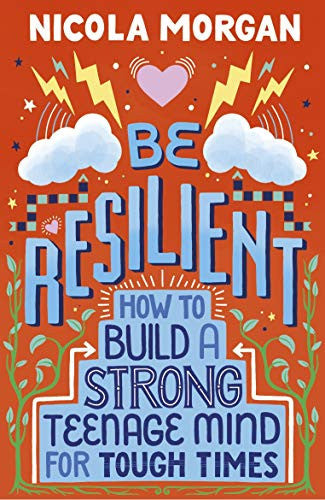 Be Resilient: How to Build a Strong Teenage Mind for Tough Times: A practical guide for teens and parents, packed with coping strategies, tips and advice from an award-winning author
