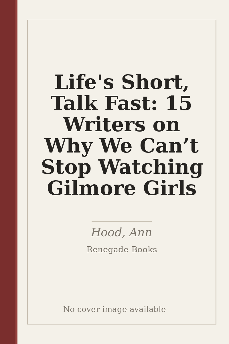 Life's Short, Talk Fast: 15 Writers on Why We Can’t Stop Watching Gilmore Girls - no cover image available