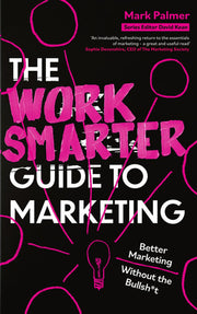 The Work Smarter Guide to Marketing: Better Marketing Without the Bullsh*t (Work Smarter Series)