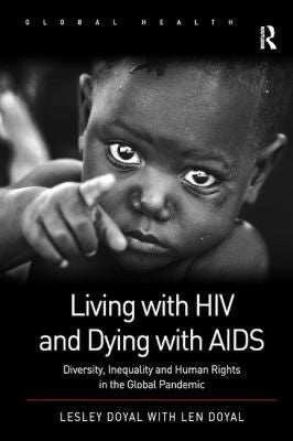 Living with HIV and Dying with AIDS: Diversity, Inequality and Human Rights in the Global Pandemic (Routledge Global Health Series)
