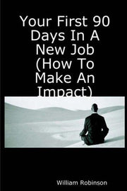 Your First 90 Days In A New Job (How To Make An Impact)