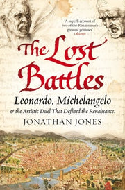 Lost Battles: Leonardo, Michelangelo and the Artistic Duel that Defined the Renaissance