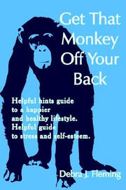 Get That Monkey Off Your Back: Helpful hints guide to a happier and healthy lifestyle. Helpful guide to stress and self-esteem.
