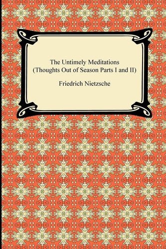 The Untimely Meditations (Thoughts Out of Season Parts I and II)