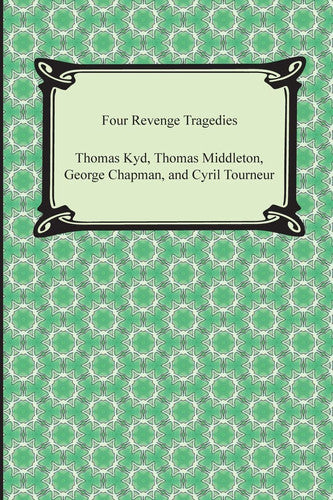 Four Revenge Tragedies (the Spanish Tragedy, the Revenger's Tragedy, the Revenge of Bussy D'Ambois, and the Atheist's Tragedy): The Spanish Tragedy / ... of Bussy d'Ambois / The Atheist's Tragedy