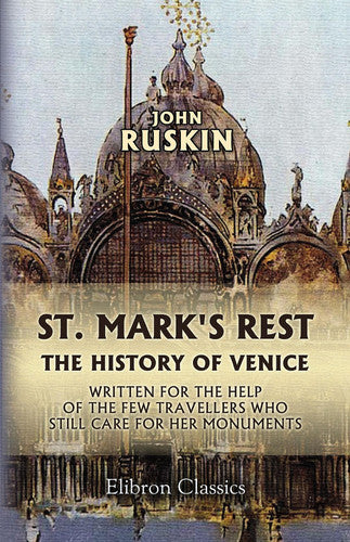 St. Mark's Rest: The history of Venice, written for the help of the few travellers who still care for her monuments