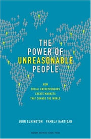The Power of Unreasonable People: How Social Entrepreneurs Create Markets That Change the World (Leadership for the Common Good)