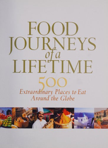 Food Journeys of a Lifetime: 500 Extraordinary Places to Eat Around the Globe