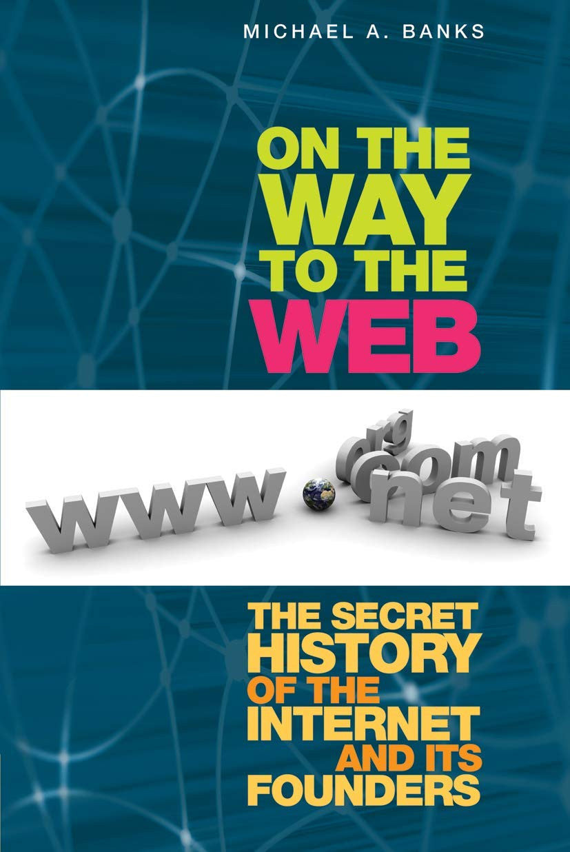 On the Way to the Web: The Secret History of the Internet and Its Founders