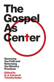 The Gospel as Center: Renewing Our Faith and Reforming Our Ministry Practices (The Gospel Coalition)