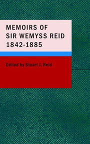 Memoirs of Sir Wemyss Reid 1842-1885