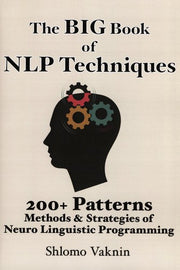The Big Book of NLP Techniques: 200+ Patterns Methods & Strategies of Neuro Linguistic Programming