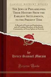 The Jews of Philadelphia Their History From the Earliest Settlements, to the Present Time (Classic Reprint): A Record of Events and Institutions, and ... in Every Sphere of Activity (Classic Reprint)