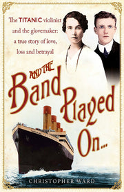 And the Band Played On: The Titanic Violinist and the Glove Maker - A True Story of Love, Loss and Betrayal
