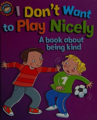 Our Emotions and Behaviour: I Don't Want to Play Nicely: A book about being kind