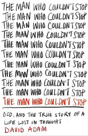 The Man Who Couldn't Stop: OCD and the true story of a life lost in thought