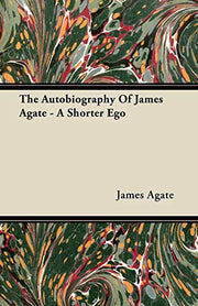 The Autobiography Of James Agate - A Shorter Ego