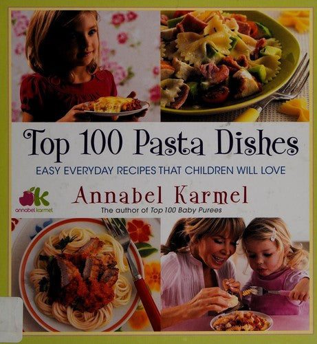 Top 100 Pasta Dishes: Easy Everyday Recipes That Children Will Love