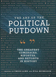 The Art of the Political Putdown: The Greatest Comebacks, Ripostes, and Retorts in History
