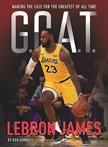 G.O.A.T. - LeBron James: Making the Case for the Greatest of All Time: 1