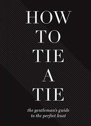 How to Tie a Tie: The Gentleman’s Guide to the Perfect Knot