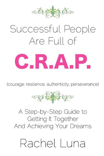 Successful People are Full of C.R.A.P.: A Step-by-Step Guide to Getting it Together And Achieving Your Dreams