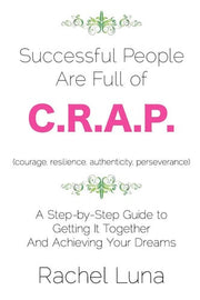 Successful People are Full of C.R.A.P.: A Step-by-Step Guide to Getting it Together And Achieving Your Dreams