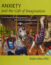 Anxiety and the Gift of Imagination: A new model for helping parents and children manage anxiety