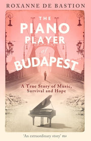 The Piano Player of Budapest: A True Story of Music, Survival and Hope