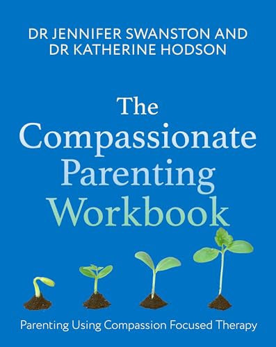 The Compassionate Parenting Workbook: Using compassion to help tailor parenting to every unique child (Compassion Focused Therapy)