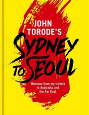 John Torode's Sydney to Seoul: Recipes from my travels in Australia and the Far East