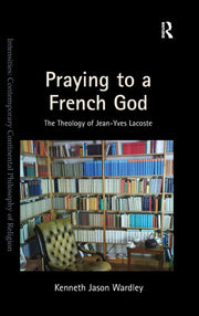 Praying to a French God: The Theology of Jean-Yves Lacoste (Intensities: Contemporary Continental Philosophy of Religion)