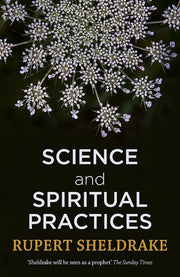 Science and Spiritual Practices: Reconnecting through direct experience: Rupert Sheldrake