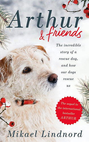 Arthur and Friends: The incredible story of a rescue dog, and how our dogs rescue us: Mikael Lindnord