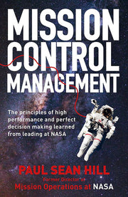 Mission Control Management: The principles of high performance and perfect decision making learned from leading at NASA