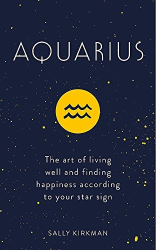 Aquarius: The Art of Living Well and Finding Happiness According to Your Star Sign