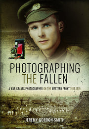 Photographing the Fallen: A War Graves Photographer on the Western Front 1915 1919